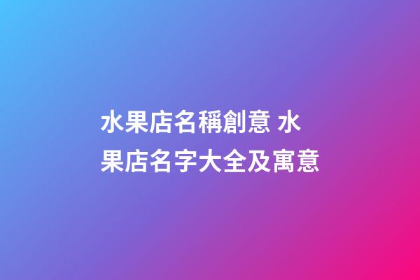 水果店名稱創意 水果店名字大全及寓意-第1張-店鋪起名-玄機派